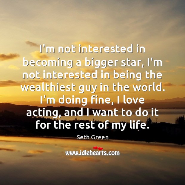 I’m not interested in becoming a bigger star, I’m not interested in Seth Green Picture Quote