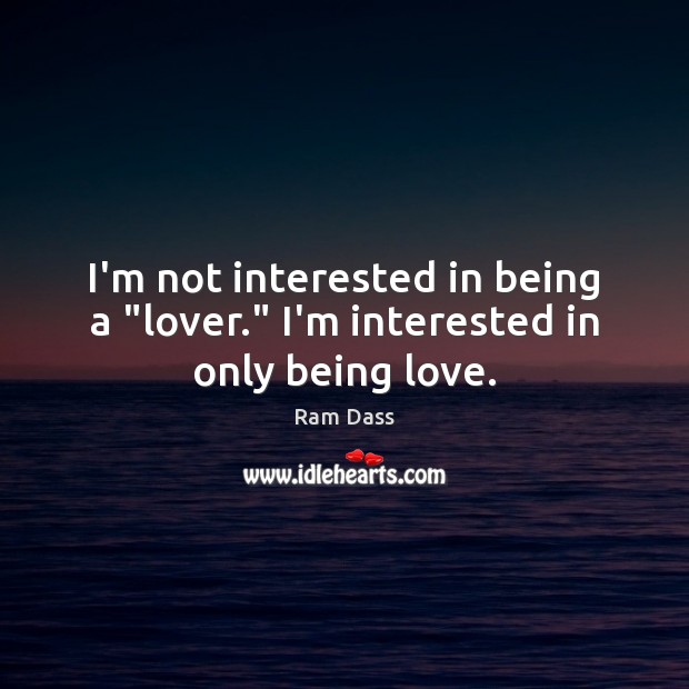I’m not interested in being a “lover.” I’m interested in only being love. Ram Dass Picture Quote