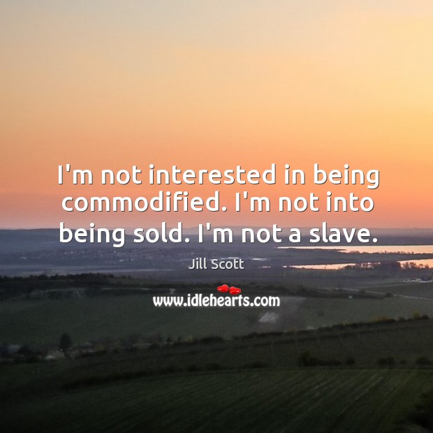 I’m not interested in being commodified. I’m not into being sold. I’m not a slave. Jill Scott Picture Quote