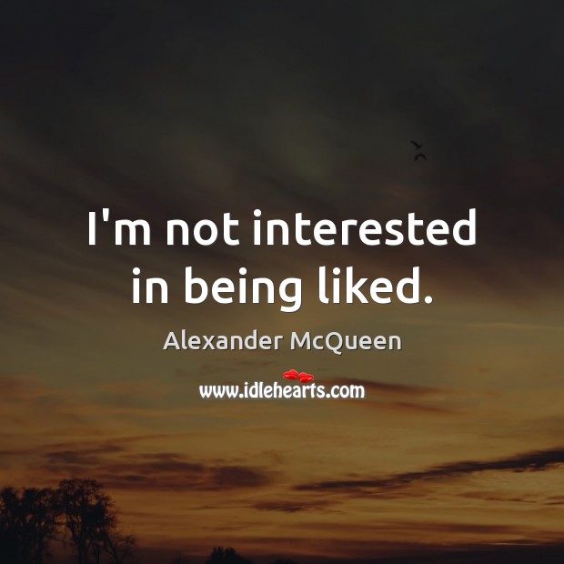 I’m not interested in being liked. Image