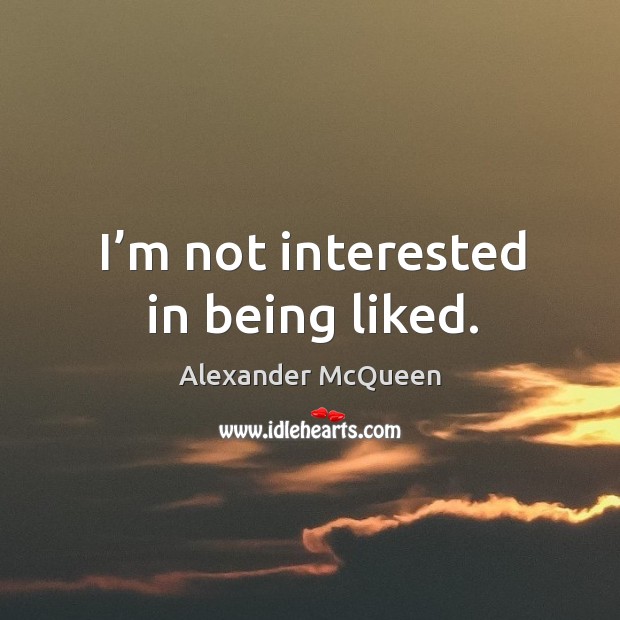 I’m not interested in being liked. Alexander McQueen Picture Quote