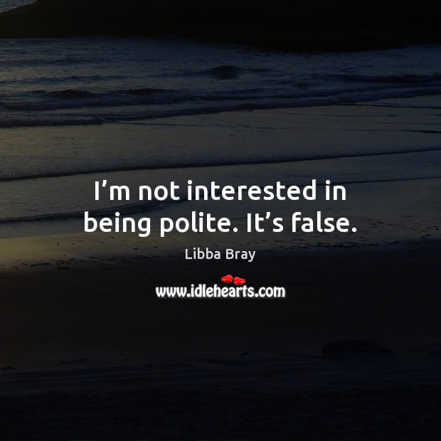I’m not interested in being polite. It’s false. Libba Bray Picture Quote