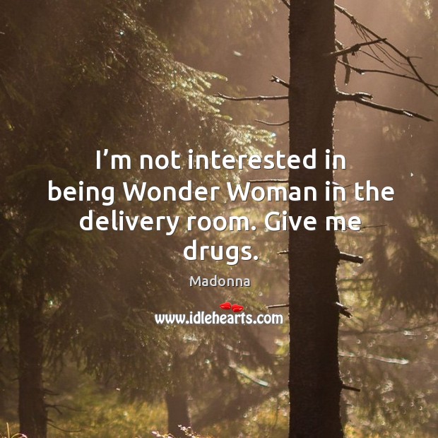 I’m not interested in being wonder woman in the delivery room. Give me drugs. Madonna Picture Quote