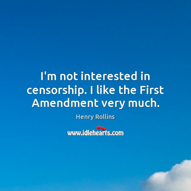 I’m not interested in censorship. I like the First Amendment very much. Henry Rollins Picture Quote