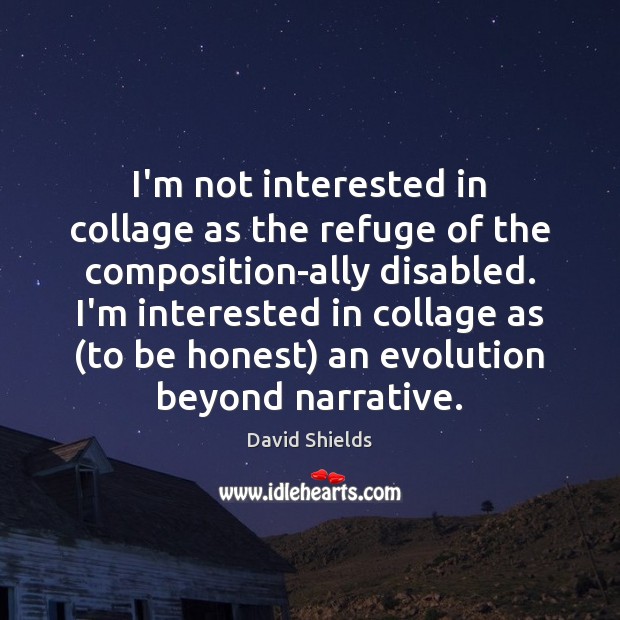 I’m not interested in collage as the refuge of the composition-ally disabled. College Quotes Image