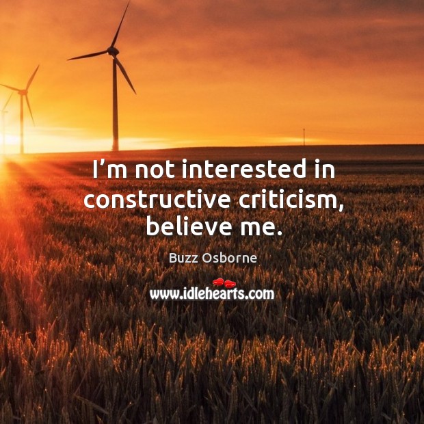 I’m not interested in constructive criticism, believe me. Buzz Osborne Picture Quote