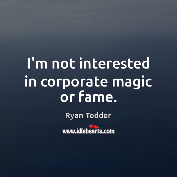 I’m not interested in corporate magic or fame. Image