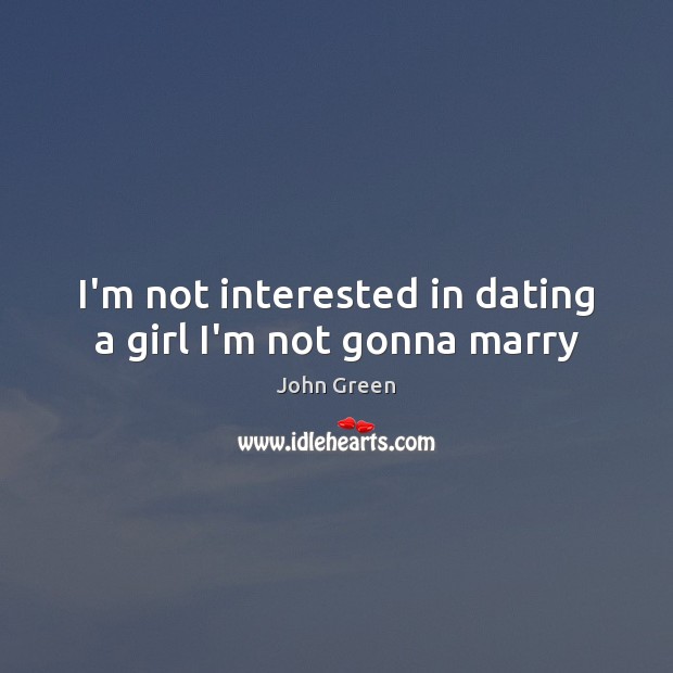 I’m not interested in dating a girl I’m not gonna marry John Green Picture Quote