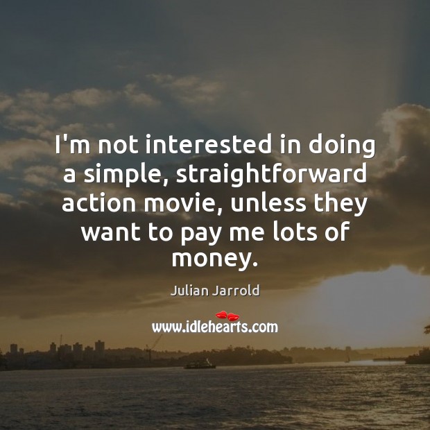 I’m not interested in doing a simple, straightforward action movie, unless they Julian Jarrold Picture Quote