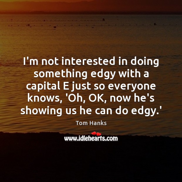 I’m not interested in doing something edgy with a capital E just Tom Hanks Picture Quote