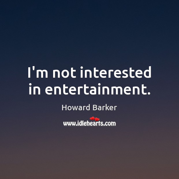 I’m not interested in entertainment. Howard Barker Picture Quote