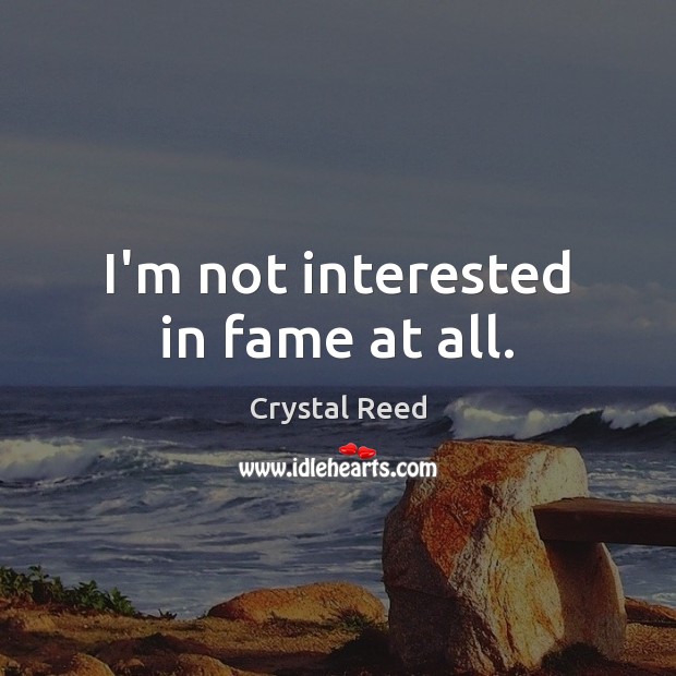 I’m not interested in fame at all. Image