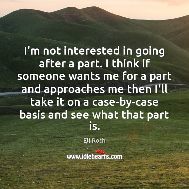 I’m not interested in going after a part. I think if someone Eli Roth Picture Quote