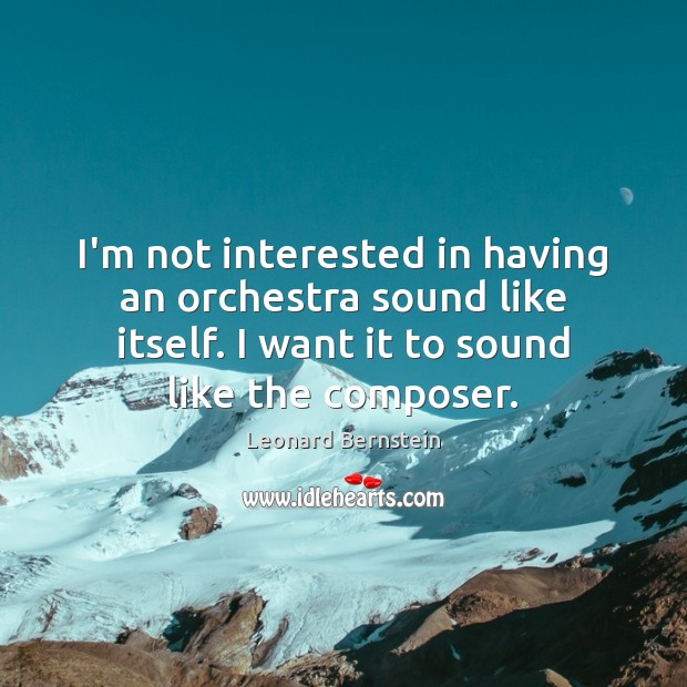 I’m not interested in having an orchestra sound like itself. I want Leonard Bernstein Picture Quote