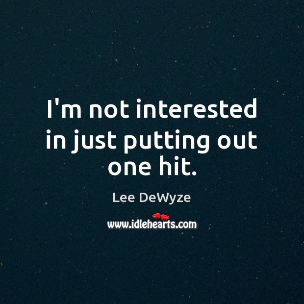 I’m not interested in just putting out one hit. Lee DeWyze Picture Quote