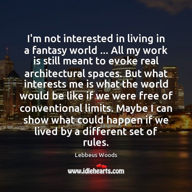 I’m not interested in living in a fantasy world … All my work Lebbeus Woods Picture Quote