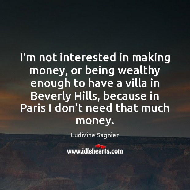 I’m not interested in making money, or being wealthy enough to have Ludivine Sagnier Picture Quote