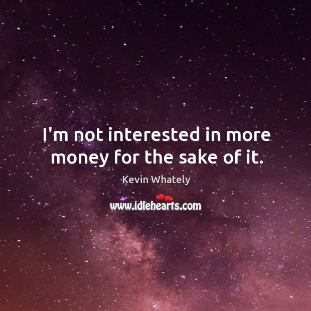 I’m not interested in more money for the sake of it. Image