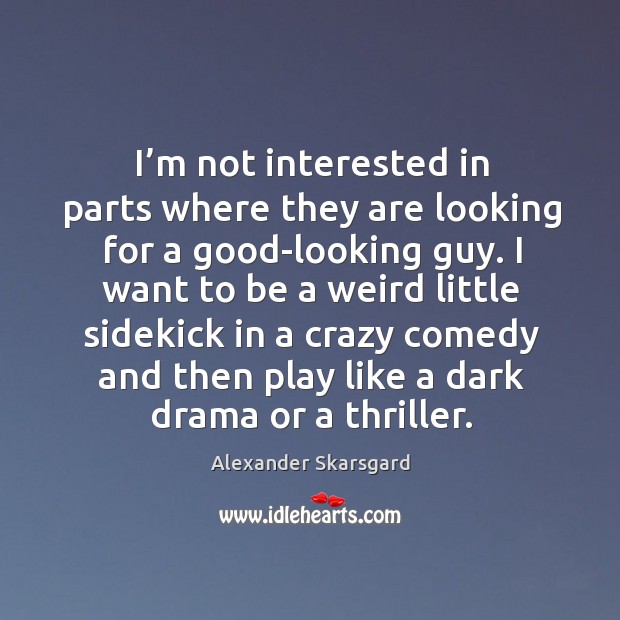 I’m not interested in parts where they are looking for a good-looking guy. Alexander Skarsgard Picture Quote