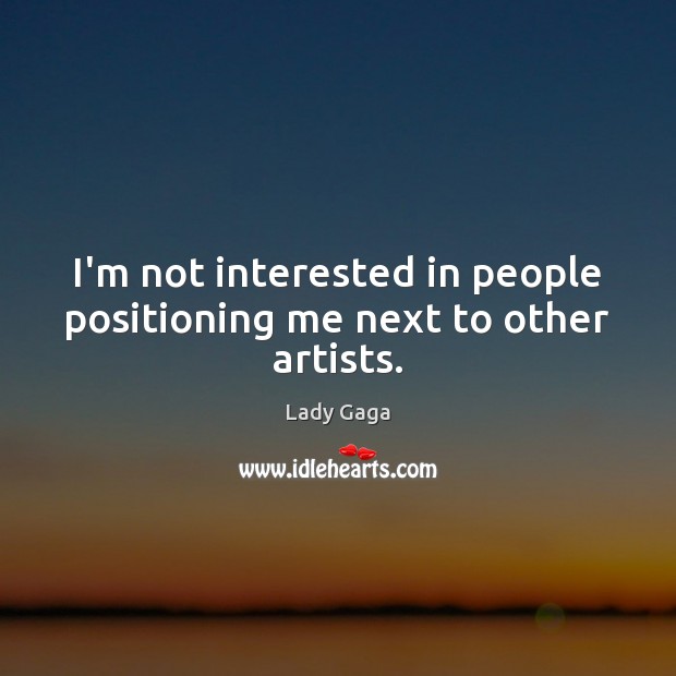 I’m not interested in people positioning me next to other artists. Lady Gaga Picture Quote