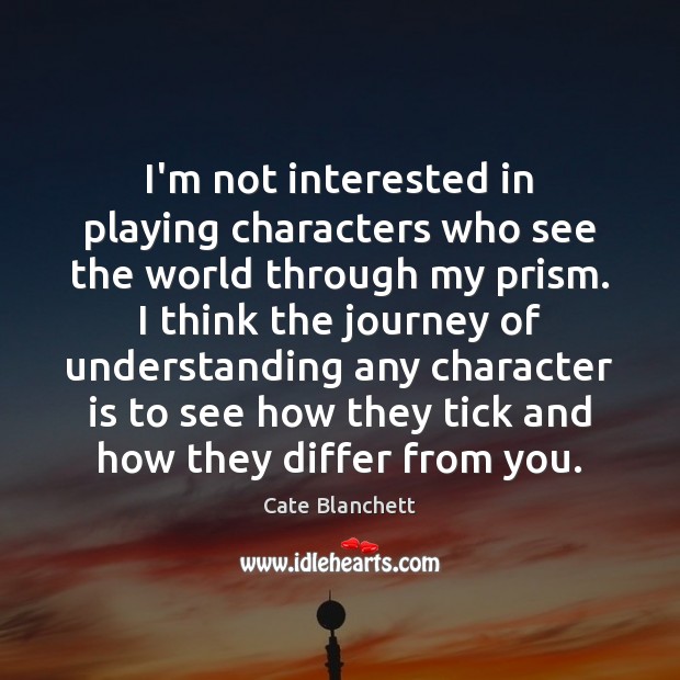 I’m not interested in playing characters who see the world through my Cate Blanchett Picture Quote