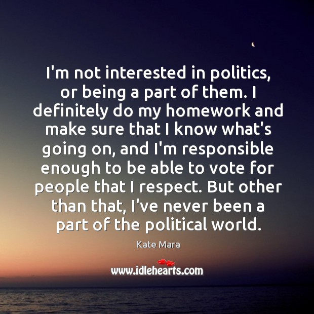 I’m not interested in politics, or being a part of them. I Kate Mara Picture Quote