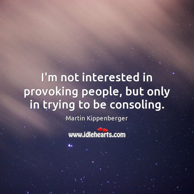 I’m not interested in provoking people, but only in trying to be consoling. Martin Kippenberger Picture Quote