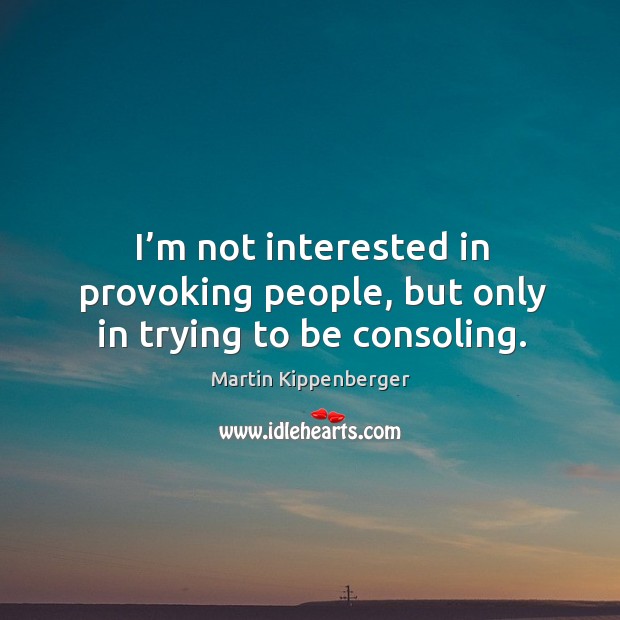 I’m not interested in provoking people, but only in trying to be consoling. Martin Kippenberger Picture Quote