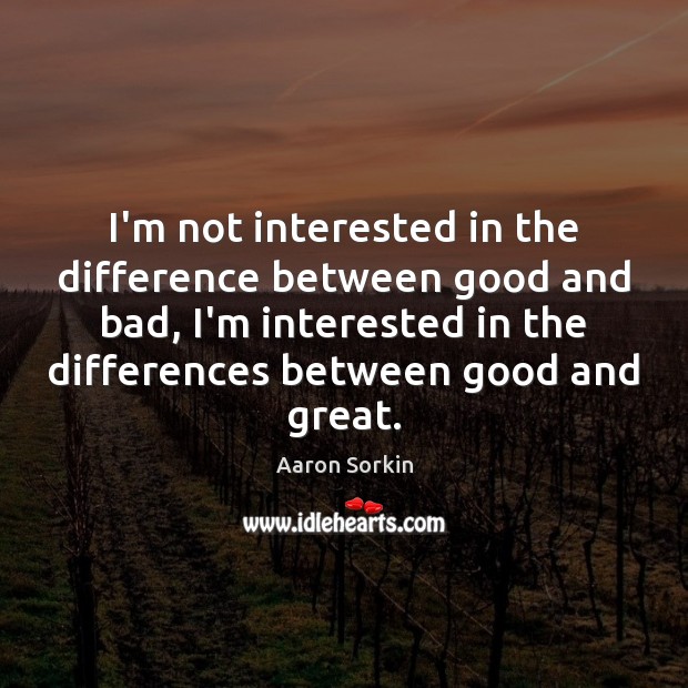 I’m not interested in the difference between good and bad, I’m interested Image