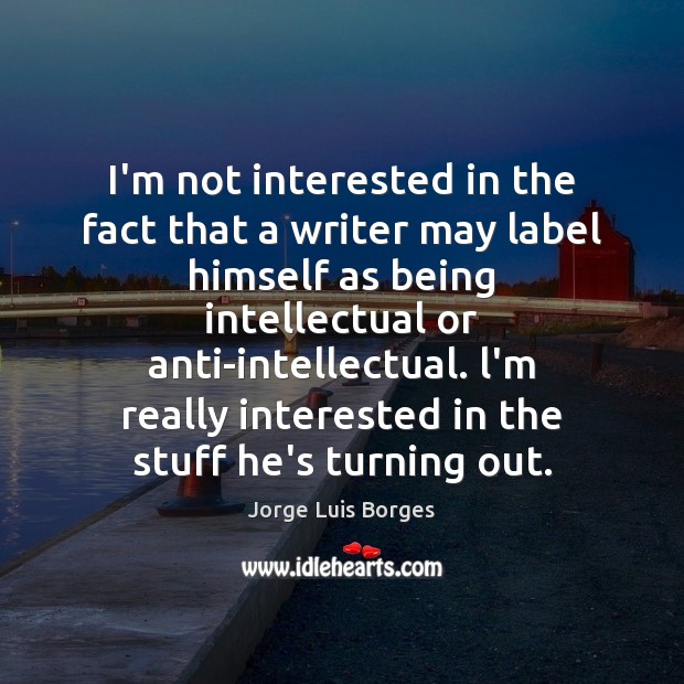 I’m not interested in the fact that a writer may label himself Jorge Luis Borges Picture Quote