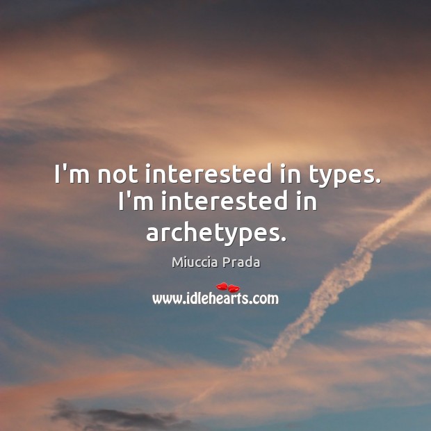 I’m not interested in types. I’m interested in archetypes. Miuccia Prada Picture Quote
