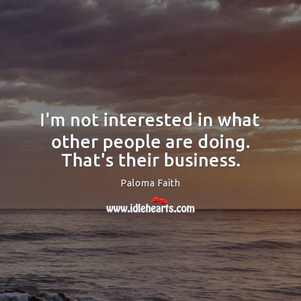 I’m not interested in what other people are doing. That’s their business. Image