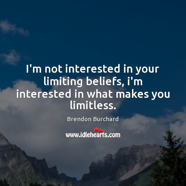 I’m not interested in your limiting beliefs, i’m interested in what makes you limitless. Brendon Burchard Picture Quote