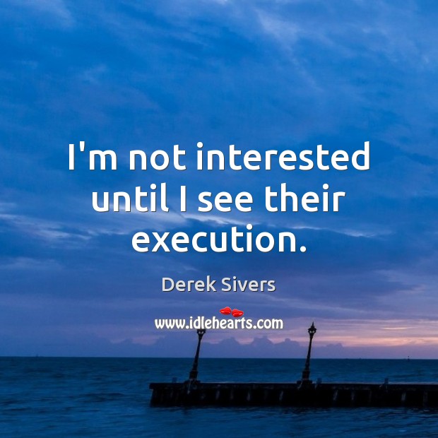 I’m not interested until I see their execution. Derek Sivers Picture Quote