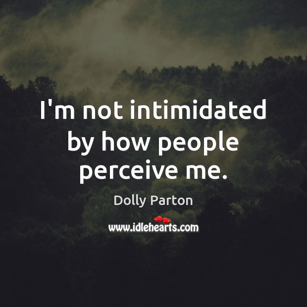 I’m not intimidated by how people perceive me. Dolly Parton Picture Quote