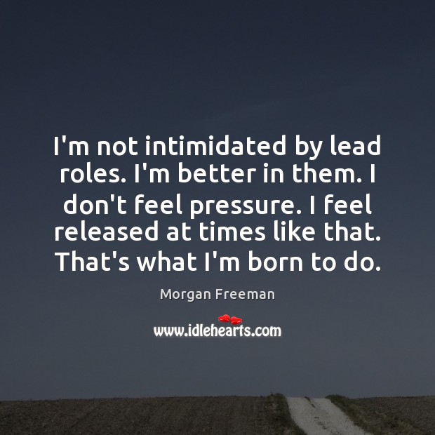 I’m not intimidated by lead roles. I’m better in them. I don’t Morgan Freeman Picture Quote