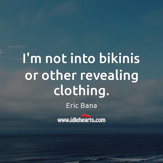 I’m not into bikinis or other revealing clothing. Eric Bana Picture Quote
