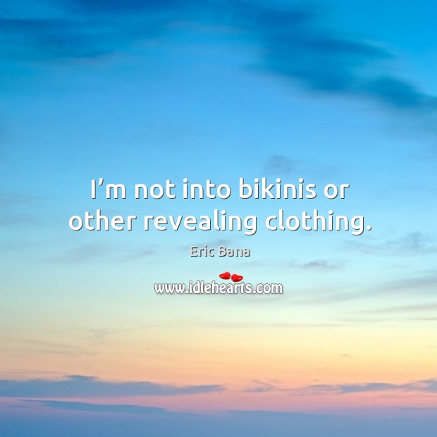 I’m not into bikinis or other revealing clothing. Eric Bana Picture Quote