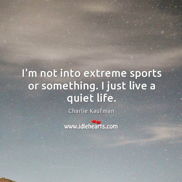 I’m not into extreme sports or something. I just live a quiet life. Image