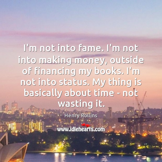 I’m not into fame. I’m not into making money, outside of financing Henry Rollins Picture Quote