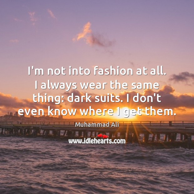 I’m not into fashion at all. I always wear the same thing: Muhammad Ali Picture Quote