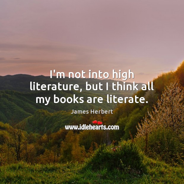 I’m not into high literature, but I think all my books are literate. Books Quotes Image
