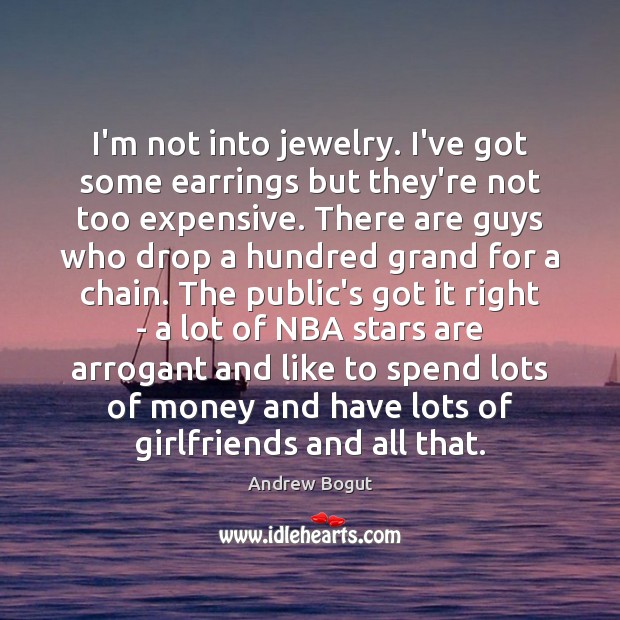 I’m not into jewelry. I’ve got some earrings but they’re not too Andrew Bogut Picture Quote