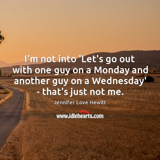 I’m not into ‘Let’s go out with one guy on a Monday Jennifer Love Hewitt Picture Quote