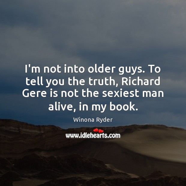 I’m not into older guys. To tell you the truth, Richard Gere Winona Ryder Picture Quote
