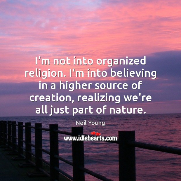 I’m not into organized religion. I’m into believing in a higher source Neil Young Picture Quote