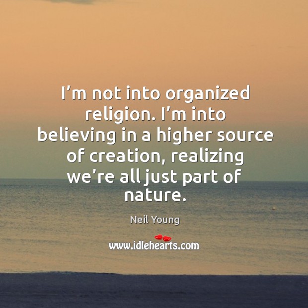 I’m not into organized religion. I’m into believing in a higher source of creation, realizing we’re all just part of nature. Image
