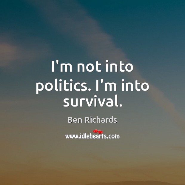 I’m not into politics. I’m into survival. Ben Richards Picture Quote