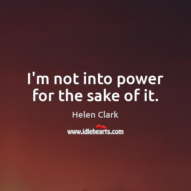I’m not into power for the sake of it. Helen Clark Picture Quote