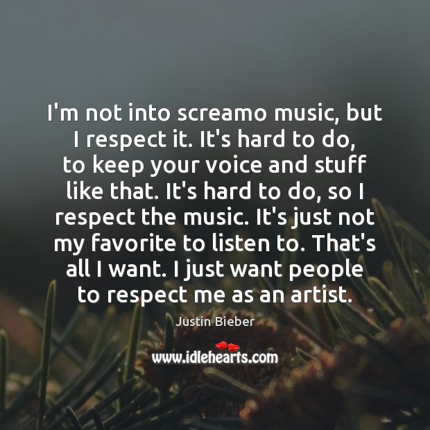 I’m not into screamo music, but I respect it. It’s hard to Justin Bieber Picture Quote